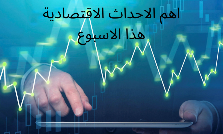 اهم الاحداث الاقتصادية هذا الاسبوع